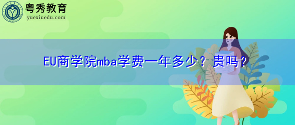 EU商学院mba学费一年多少?贵吗? EU商学院mba学费一年多少?贵吗?