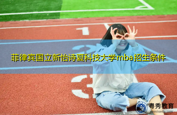 菲律宾国立新怡诗夏科技大学mba招生条件