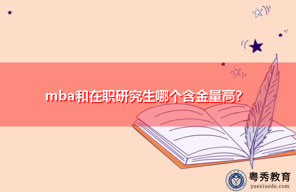 mba和在职研究生哪个含金量高? mba和在职研究生哪个含金量高?