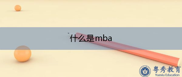 什么是mba 什么是mba