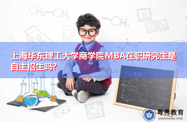 上海华东理工大学商学院MBA在职研究生是自主招生吗? 上海华东理工大学商学院MBA在职研究生是自主招生吗?