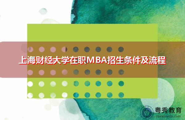 上海财经大学在职MBA招生条件及流程 上海财经大学在职MBA招生条件及流程