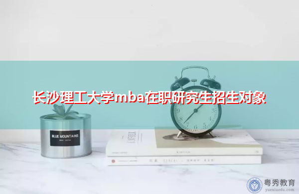 长沙理工大学mba在职研究生招生对象