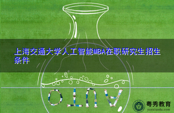 上海交通大学人工智能MBA在职研究生招生条件
