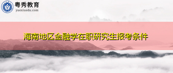 海南地区金融学在职研究生报考条件