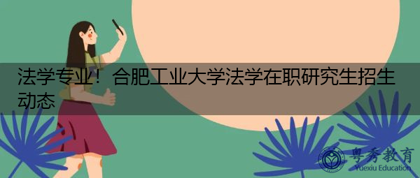 法学专业！合肥工业大学法学在职研究生招生动态