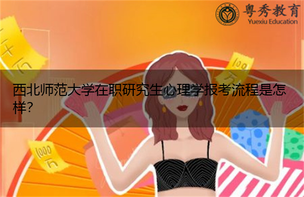 西北师范大学在职研究生心理学报考流程是怎样? 西北师范大学在职研究生心理学报考流程是怎样?