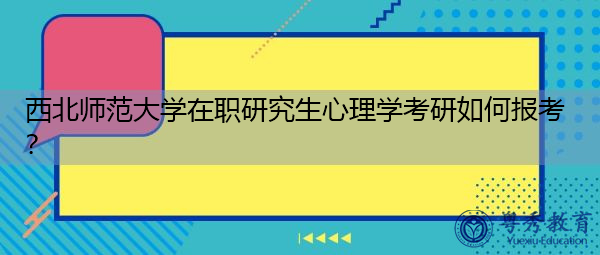 西北师范大学在职研究生心理学考研如何报考？