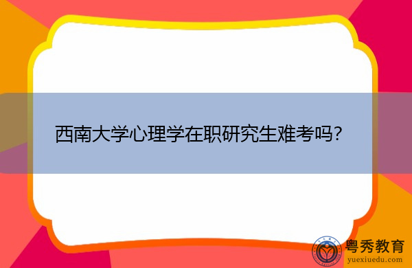 西南大学心理学在职研究生难考吗？