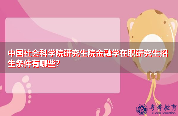 中国社会科学院研究生院金融学在职研究生招生条件有哪些? 中国社会科学院研究生院金融学在职研究生招生条件有哪些?