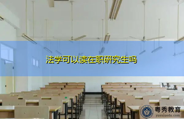 法学可以读在职研究生吗 法学可以读在职研究生吗