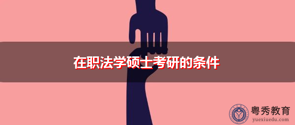 在职法学硕士考研的条件 在职法学硕士考研的条件