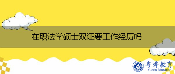 在职法学硕士双证要工作经历吗