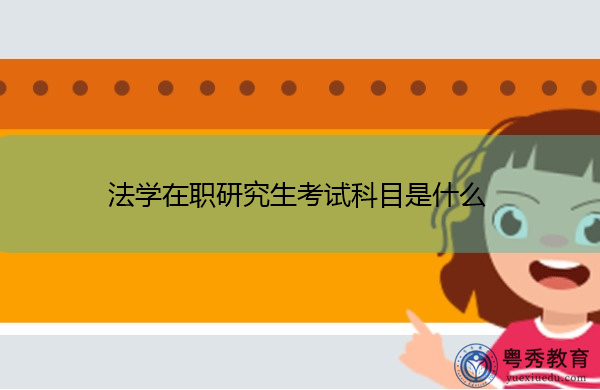 法学在职研究生考试科目是什么 法学在职研究生考试科目是什么