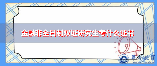 金融非全日制双证研究生考什么证书 金融非全日制双证研究生考什么证书