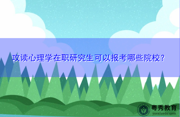攻读心理学在职研究生可以报考哪些院校？