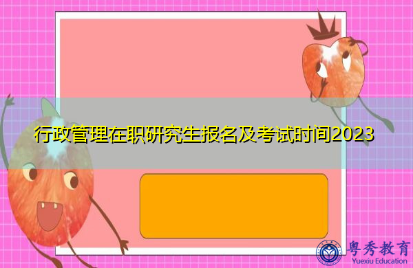 行政管理在职研究生报名及考试时间2023 行政管理在职研究生报名及考试时间2023