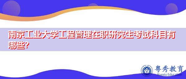 南京工业大学工程管理在职研究生考试科目有哪些？
