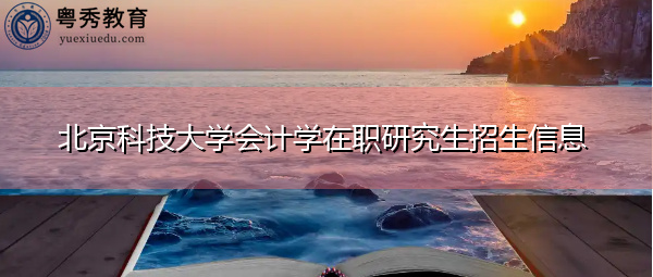 北京科技大学会计学在职研究生招生信息 北京科技大学会计学在职研究生招生信息