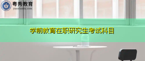学前教育在职研究生考试科目 学前教育在职研究生考试科目