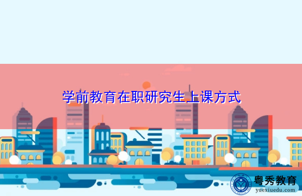学前教育在职研究生上课方式