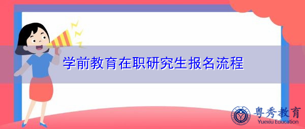学前教育在职研究生报名流程 学前教育在职研究生报名流程