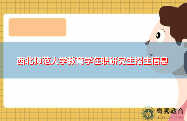 西北师范大学教育学在职研究生招生信息 西北师范大学教育学在职研究生招生信息