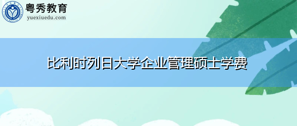 比利时列日大学企业管理硕士学费