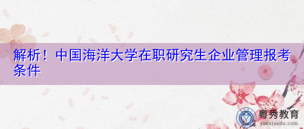 解析！中国海洋大学在职研究生企业管理报考条件