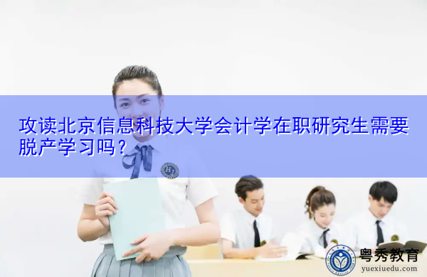 攻读北京信息科技大学会计学在职研究生需要脱产学习吗？