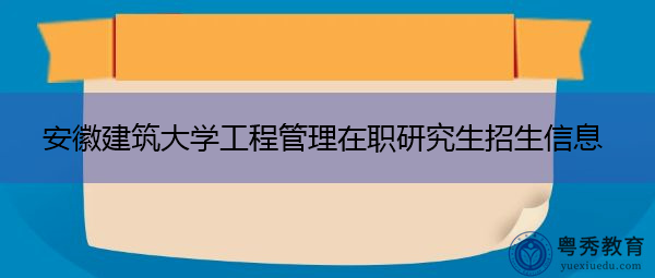 安徽建筑大学工程管理在职研究生招生信息