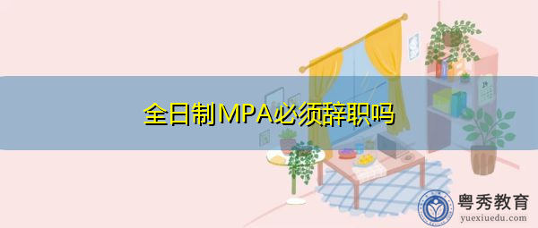 全日制MPA必须辞职吗