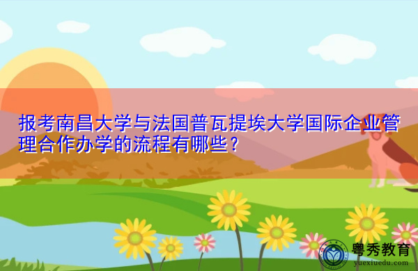 报考南昌大学与法国普瓦提埃大学国际企业管理合作办学的流程有哪些? 报考南昌大学与法国普瓦提埃大学国际企业管理合作办学的流程有哪些?