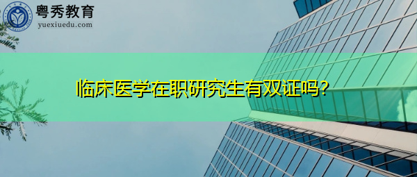 临床医学在职研究生有双证吗？