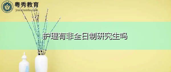 护理有非全日制研究生吗 护理有非全日制研究生吗