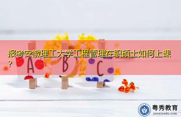 报考安徽理工大学工程管理在职硕士如何上课? 报考安徽理工大学工程管理在职硕士如何上课?