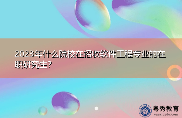 2023年什么院校在招收软件工程专业的在职研究生？