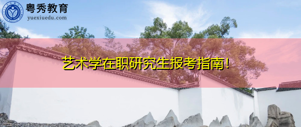 艺术学在职研究生报考指南! 艺术学在职研究生报考指南!