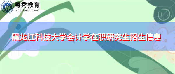 黑龙江科技大学会计学在职研究生招生信息
