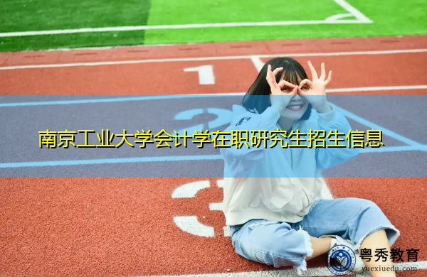 南京工业大学会计学在职研究生招生信息 南京工业大学会计学在职研究生招生信息