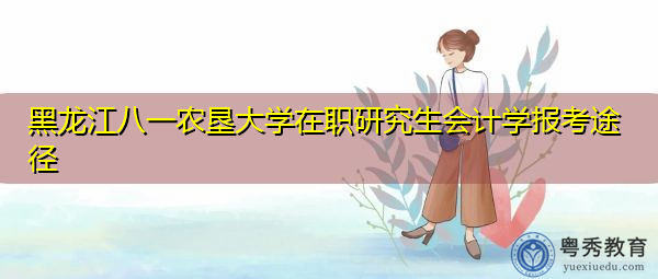 黑龙江八一农垦大学在职研究生会计学报考途径