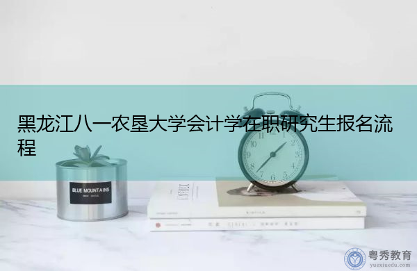 黑龙江八一农垦大学会计学在职研究生报名流程 黑龙江八一农垦大学会计学在职研究生报名流程