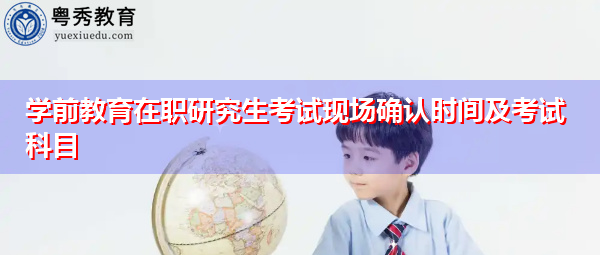 学前教育在职研究生考试现场确认时间及考试科目