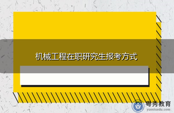机械工程在职研究生报考方式 机械工程在职研究生报考方式