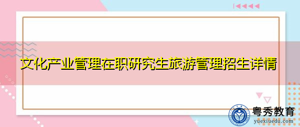 文化产业管理在职研究生旅游管理招生详情