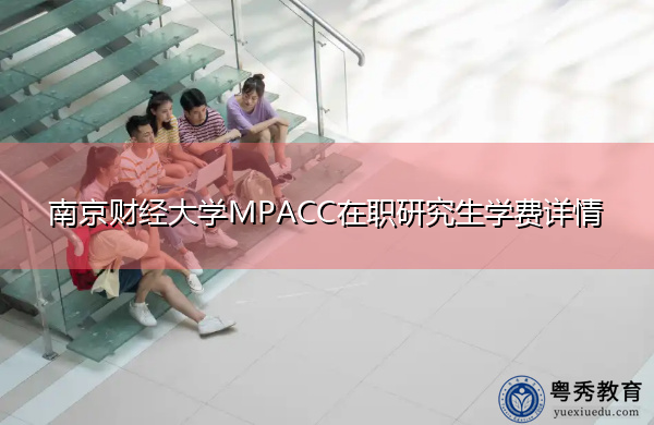 南京财经大学MPACC在职研究生学费详情 南京财经大学MPACC在职研究生学费详情