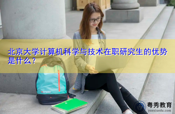 北京大学计算机科学与技术在职研究生的优势是什么？
