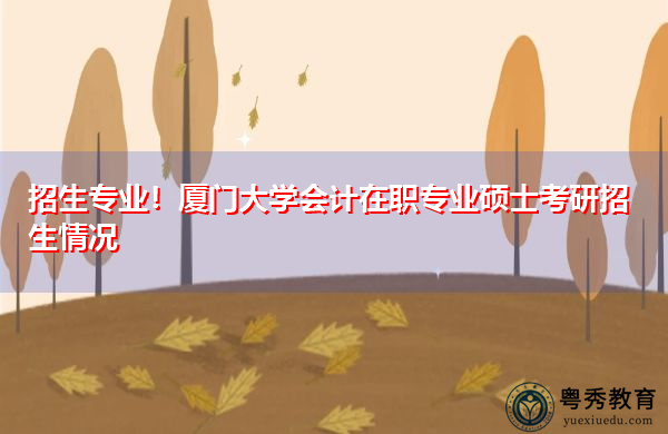招生专业！厦门大学会计在职专业硕士考研招生情况