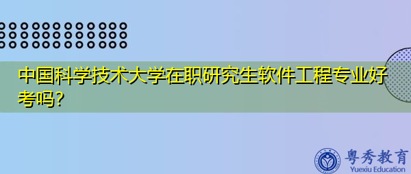 中国科学技术大学在职研究生软件工程专业好考吗？