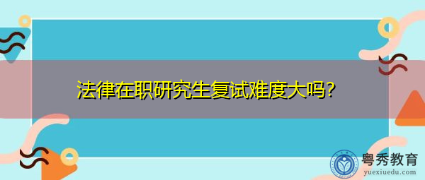 法律在职研究生复试难度大吗？